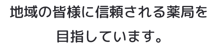 地域の皆様に信頼される薬局を目指しています。